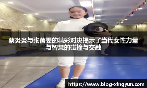 蔡炎炎与张蓓雯的精彩对决揭示了当代女性力量与智慧的碰撞与交融