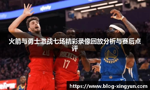 火箭与勇士激战七场精彩录像回放分析与赛后点评