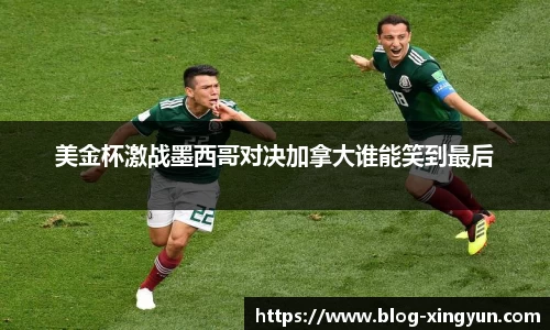 美金杯激战墨西哥对决加拿大谁能笑到最后