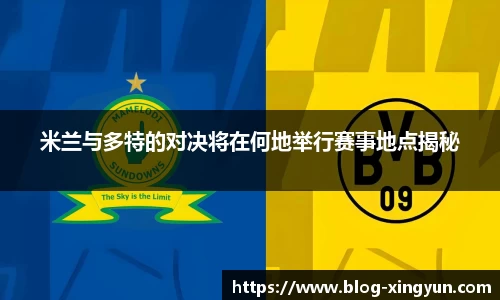 米兰与多特的对决将在何地举行赛事地点揭秘