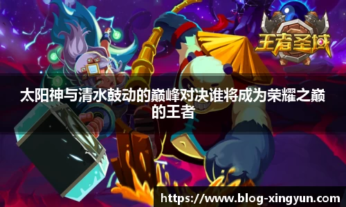 太阳神与清水鼓动的巅峰对决谁将成为荣耀之巅的王者