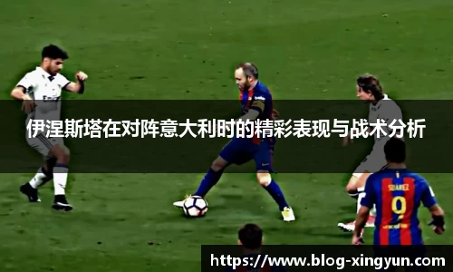 伊涅斯塔在对阵意大利时的精彩表现与战术分析