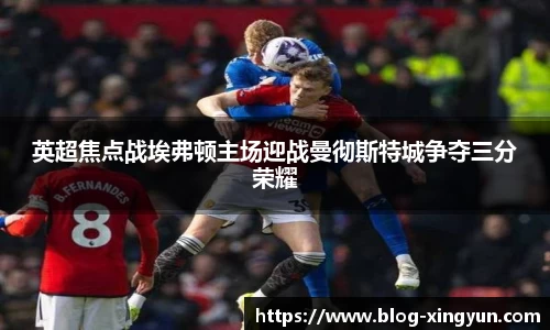 英超焦点战埃弗顿主场迎战曼彻斯特城争夺三分荣耀