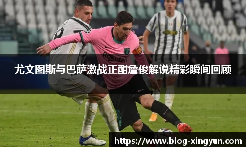 尤文图斯与巴萨激战正酣詹俊解说精彩瞬间回顾