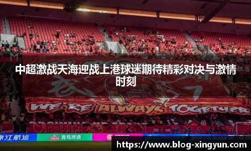 中超激战天海迎战上港球迷期待精彩对决与激情时刻