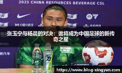 张玉宁与杨晨的对决：谁将成为中国足球的新传奇之星