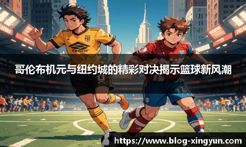 哥伦布机元与纽约城的精彩对决揭示篮球新风潮