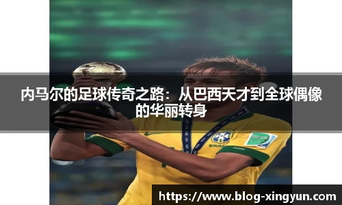 内马尔的足球传奇之路：从巴西天才到全球偶像的华丽转身