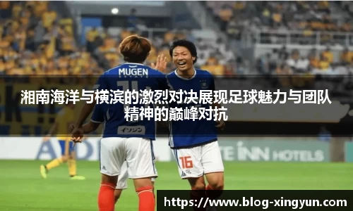湘南海洋与横滨的激烈对决展现足球魅力与团队精神的巅峰对抗