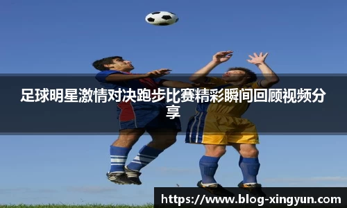 足球明星激情对决跑步比赛精彩瞬间回顾视频分享