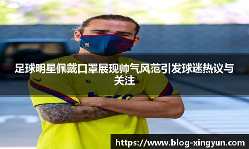 足球明星佩戴口罩展现帅气风范引发球迷热议与关注