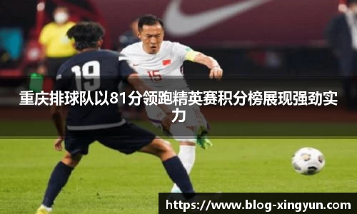 重庆排球队以81分领跑精英赛积分榜展现强劲实力